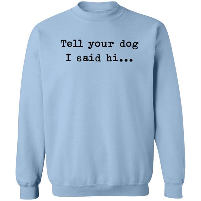Tell Your Dog I Said Hi... Hoodie Tell Your Dog I Said Hi... Hoodie