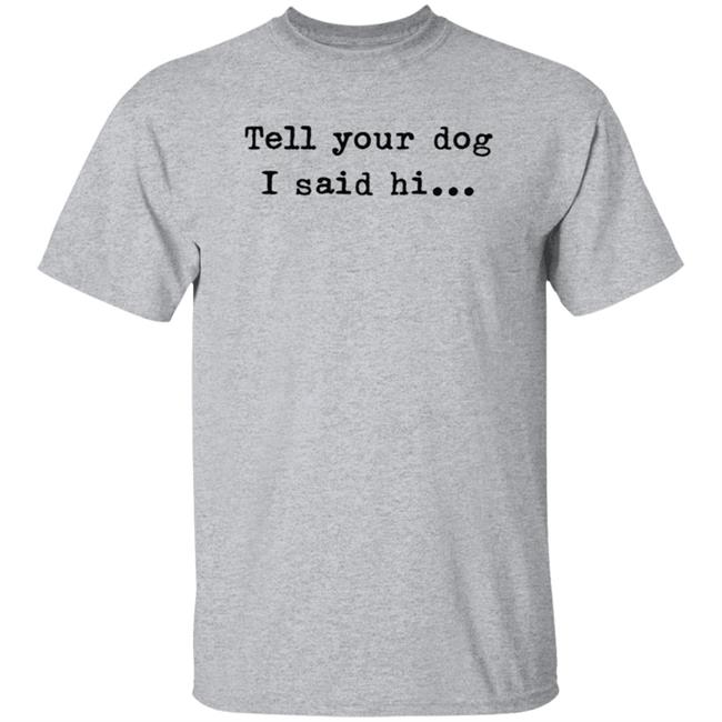 Tell Your Dog I Said Hi... Hoodie Tell Your Dog I Said Hi... Hoodie