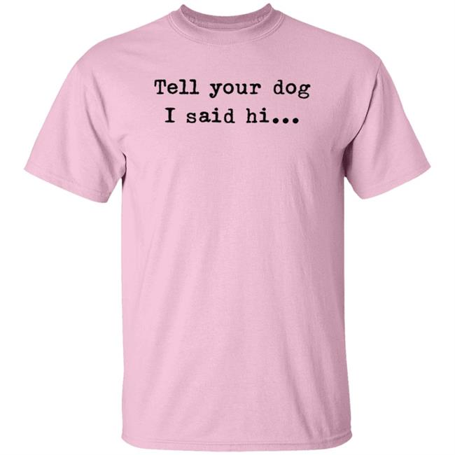 Tell Your Dog I Said Hi... Hoodie Tell Your Dog I Said Hi... Hoodie