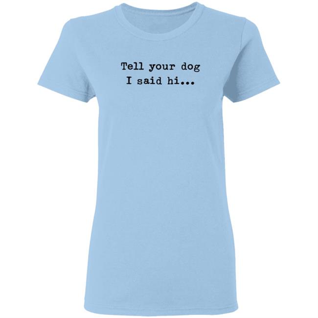 Tell Your Dog I Said Hi... Hoodie Tell Your Dog I Said Hi... Hoodie