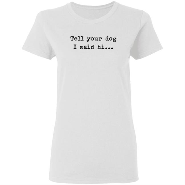 Tell Your Dog I Said Hi... Hoodie Tell Your Dog I Said Hi... Hoodie
