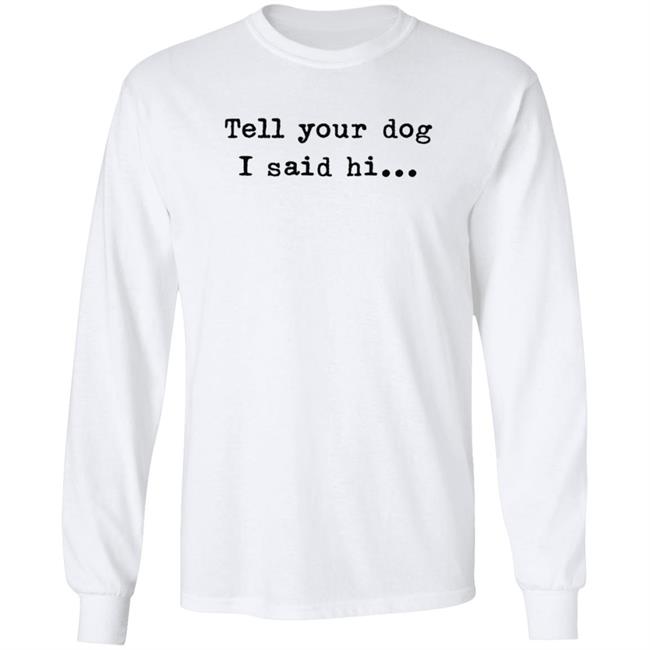 Tell Your Dog I Said Hi... Hoodie Tell Your Dog I Said Hi... Hoodie