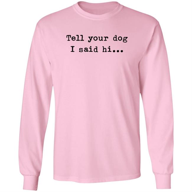 Tell Your Dog I Said Hi... Hoodie Tell Your Dog I Said Hi... Hoodie