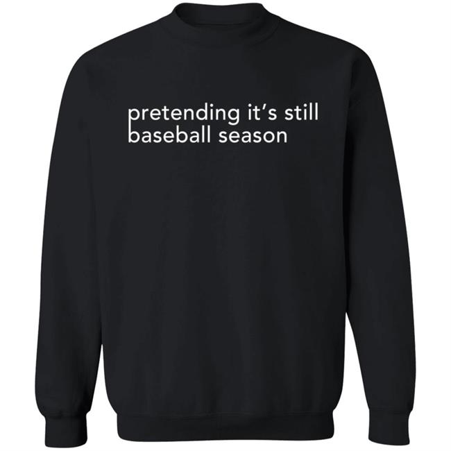 Pretending It's Still Baseball Season T Shirt Pretending It's Still Baseball Season T Shirt