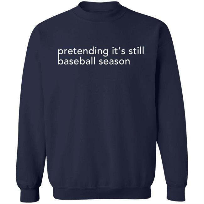 Pretending It's Still Baseball Season T Shirt Pretending It's Still Baseball Season T Shirt