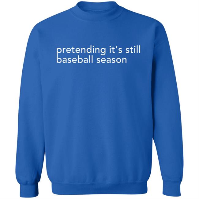 Pretending It's Still Baseball Season T Shirt Pretending It's Still Baseball Season T Shirt