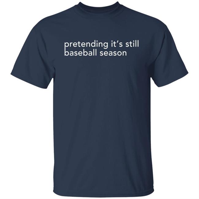 Pretending It's Still Baseball Season T Shirt Pretending It's Still Baseball Season T Shirt