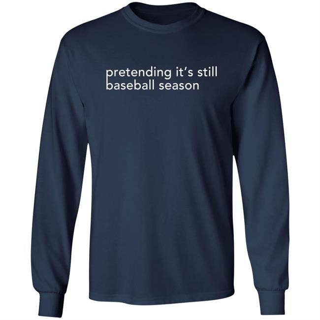 Pretending It's Still Baseball Season T Shirt Pretending It's Still Baseball Season T Shirt