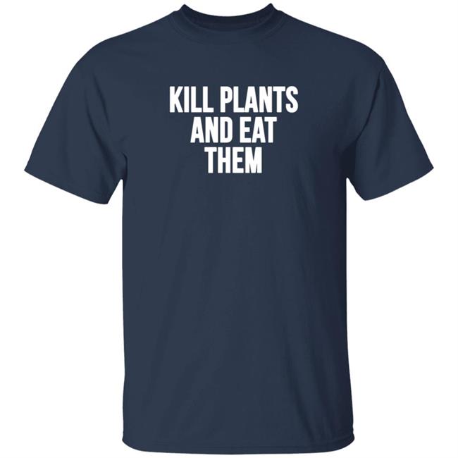 Kill Plants And Eat Them Shirt Kill Plants And Eat Them Shirt