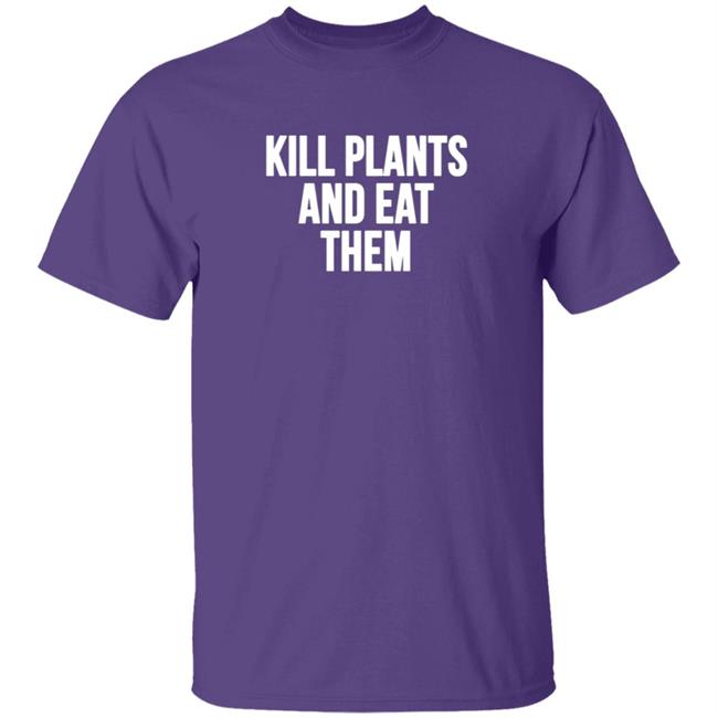 Kill Plants And Eat Them Shirt Kill Plants And Eat Them Shirt