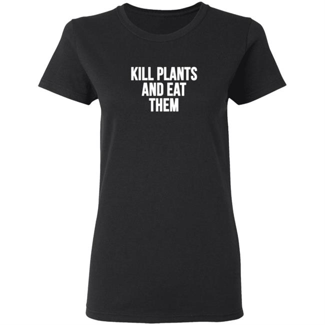 Kill Plants And Eat Them Shirt Kill Plants And Eat Them Shirt