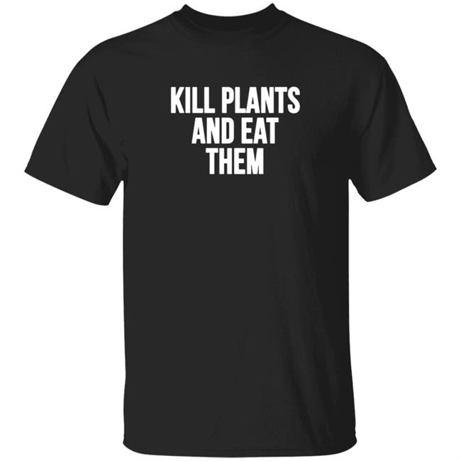 Kill Plants And Eat Them Shirt