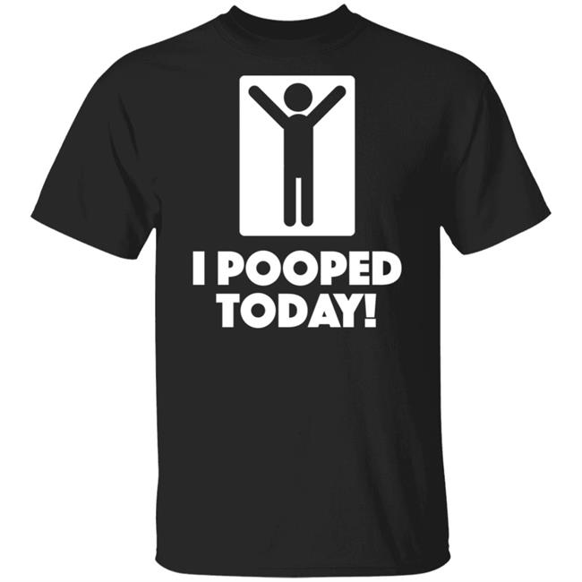 I Pooped Today Funny Shirt