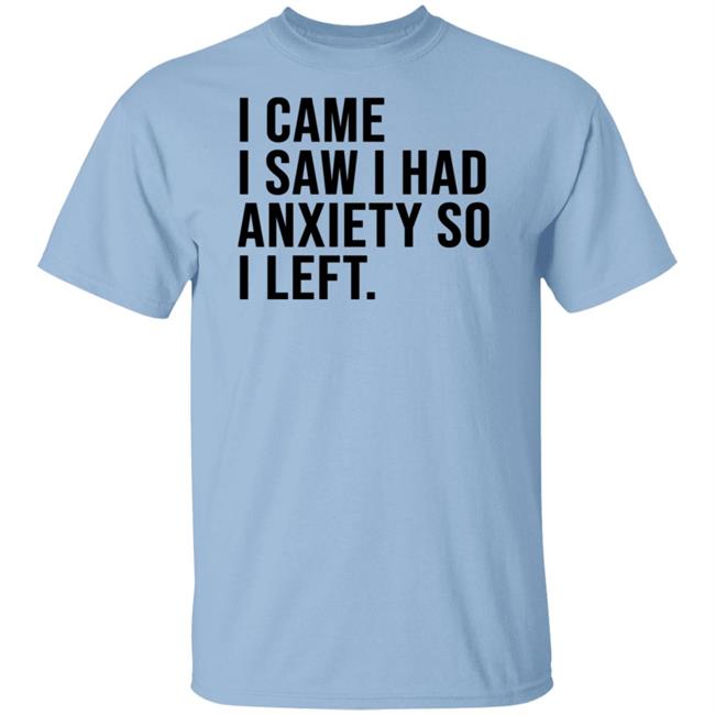 I Came I Saw I Had Anxiety So I Left Shirt Astanfy I Came I Saw I Had Anxiety So I Left T Shirts