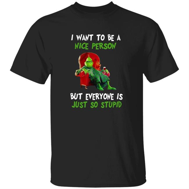 I Want To Be A Nice Person Grinch Shirt Grinch I Want To Be A Nice Person But Everyone Is Just So Stupid Shirt