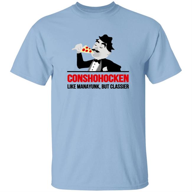 Conshohocken Like Manayunk But Classier Shirt
