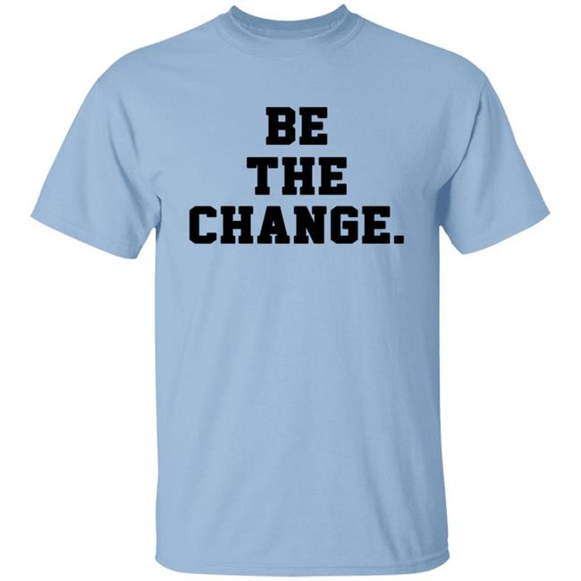 Be The Change Shirt