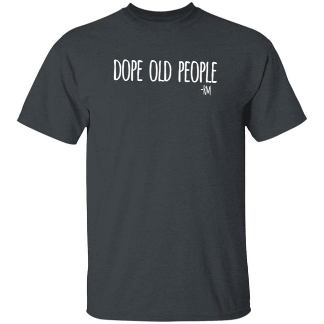 Dope Old People T Shirt Just Marilyn Dope Old People T Shirt Just Marilyn