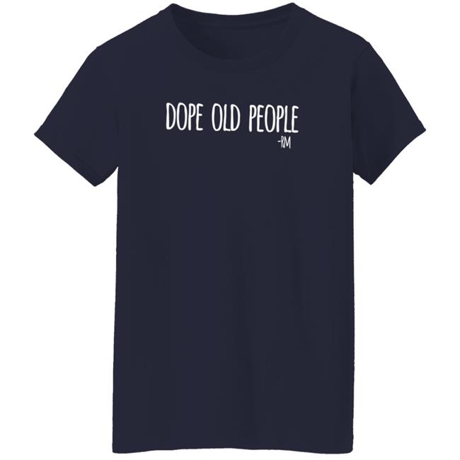 Dope Old People T Shirt Just Marilyn Dope Old People T Shirt Just Marilyn