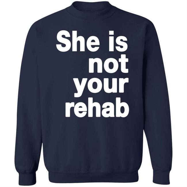 She Is Not Your Rehab Shirt She Is Not Your Rehab Shirt