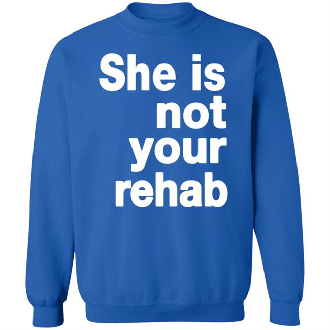 She Is Not Your Rehab Shirt She Is Not Your Rehab Shirt