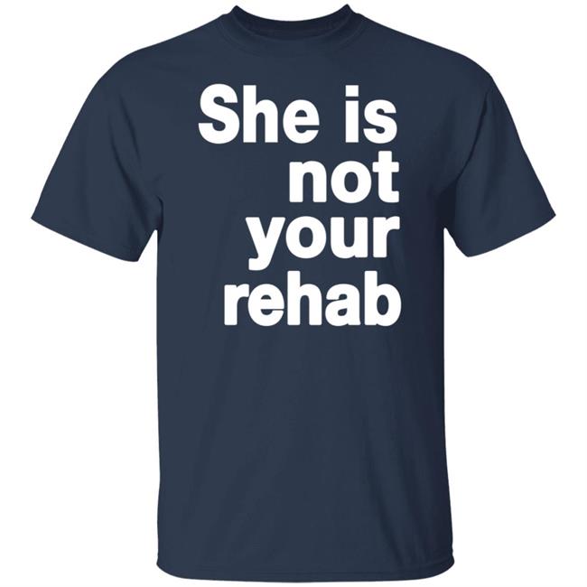 She Is Not Your Rehab Shirt She Is Not Your Rehab Shirt