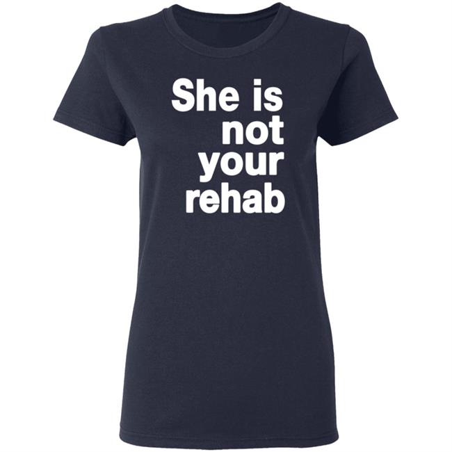 She Is Not Your Rehab Shirt She Is Not Your Rehab Shirt