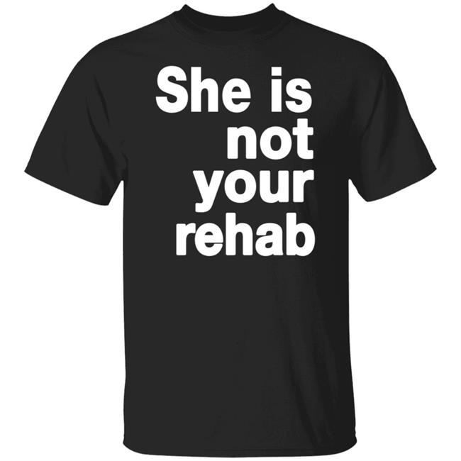 She Is Not Your Rehab Shirt