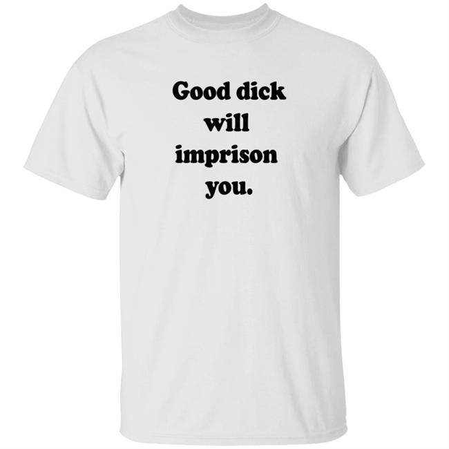 Good Dick Will Imprison You Shirt