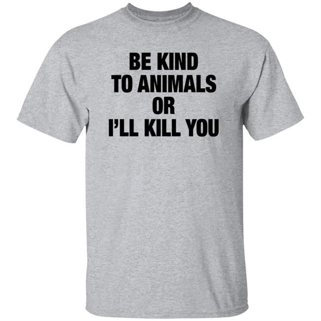 Be Kind To Animals Or I'll Kill You T Shirt
