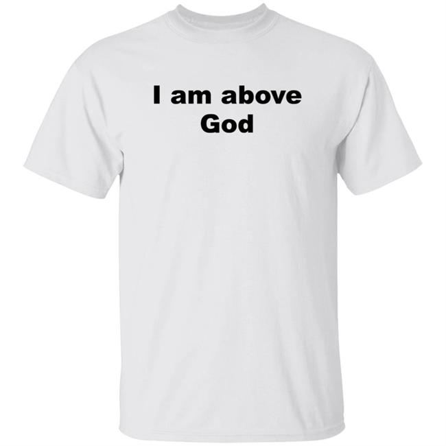 I Am Above God Shirt