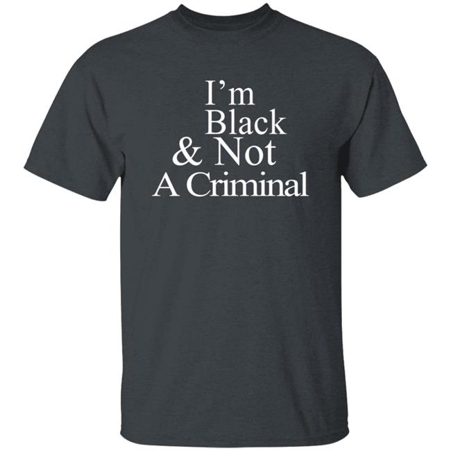 I’M Black & Not A Criminal T Shirt I’M Black & Not A Criminal T Shirt