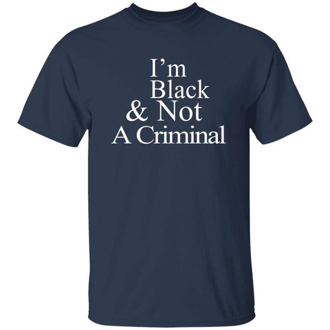 I’M Black & Not A Criminal T Shirt I’M Black & Not A Criminal T Shirt