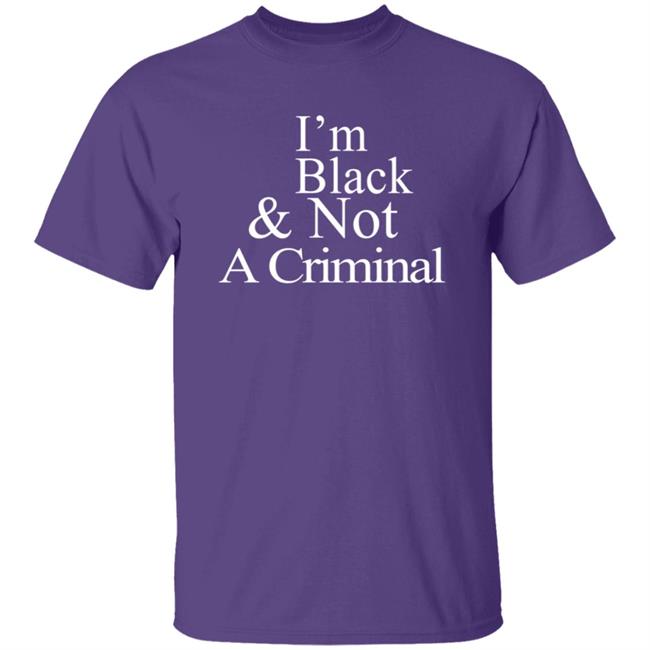 I’M Black & Not A Criminal T Shirt I’M Black & Not A Criminal T Shirt