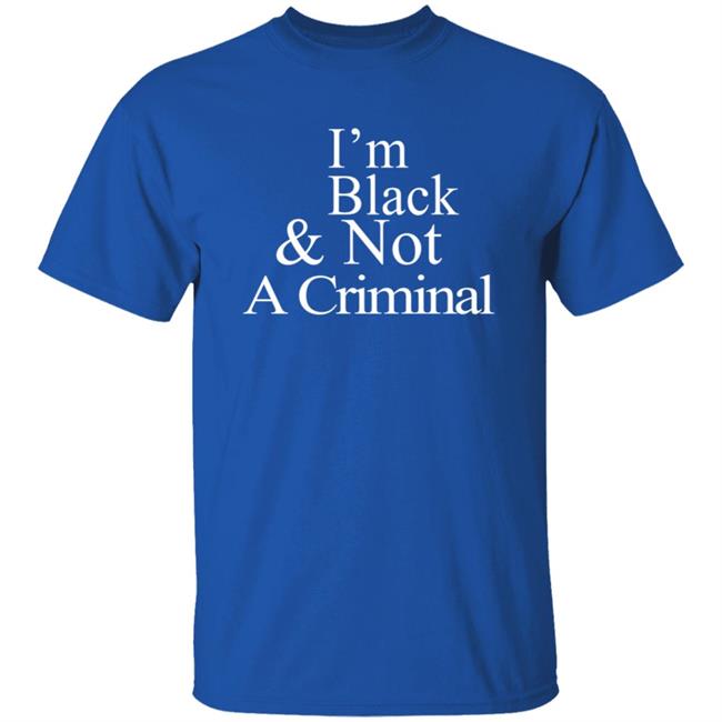 I’M Black & Not A Criminal T Shirt I’M Black & Not A Criminal T Shirt