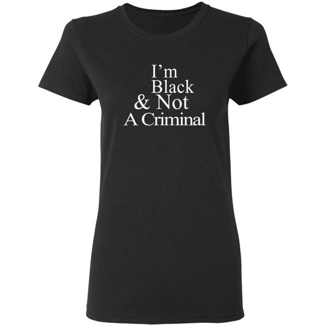 I’M Black & Not A Criminal T Shirt I’M Black & Not A Criminal T Shirt