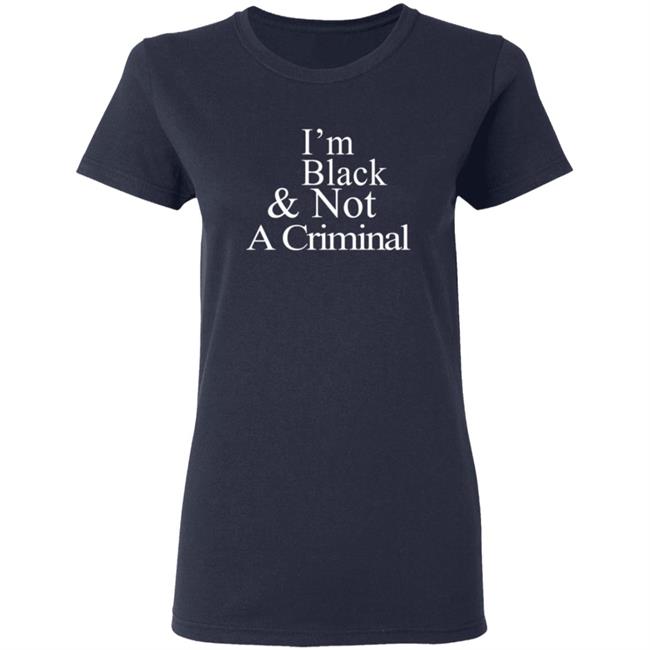 I’M Black & Not A Criminal T Shirt I’M Black & Not A Criminal T Shirt