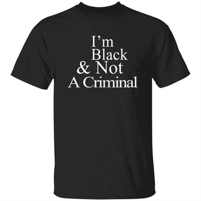 I’M Black & Not A Criminal T Shirt