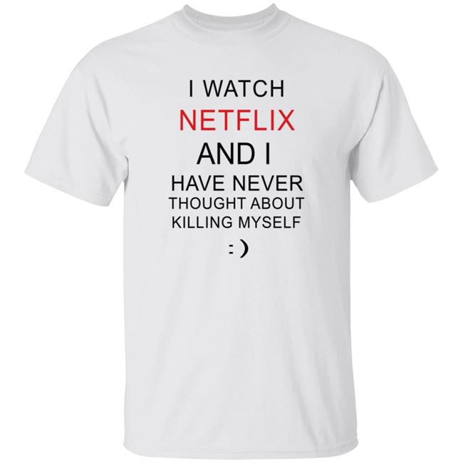 I Watch Netflix And I Have Never Thought About Killing Myself T Shirt