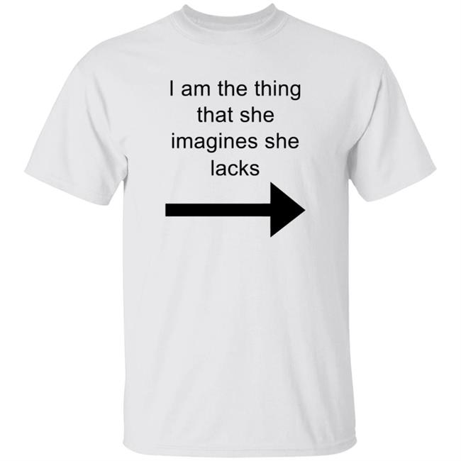 I Am The Thing That She Imagines She Lack T Shirt MJRotoni