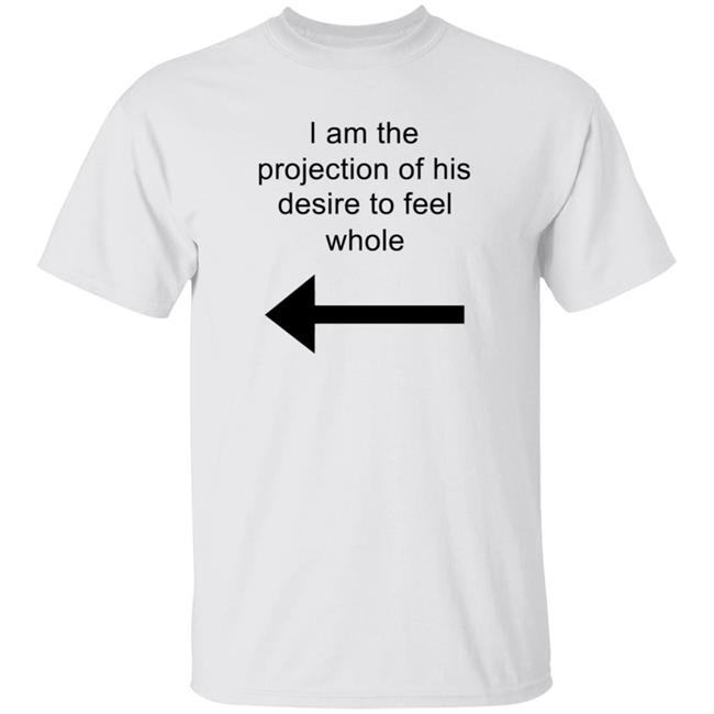 I Am The Projection Of His Desire To Feel Whole T Shirt MJRotoni