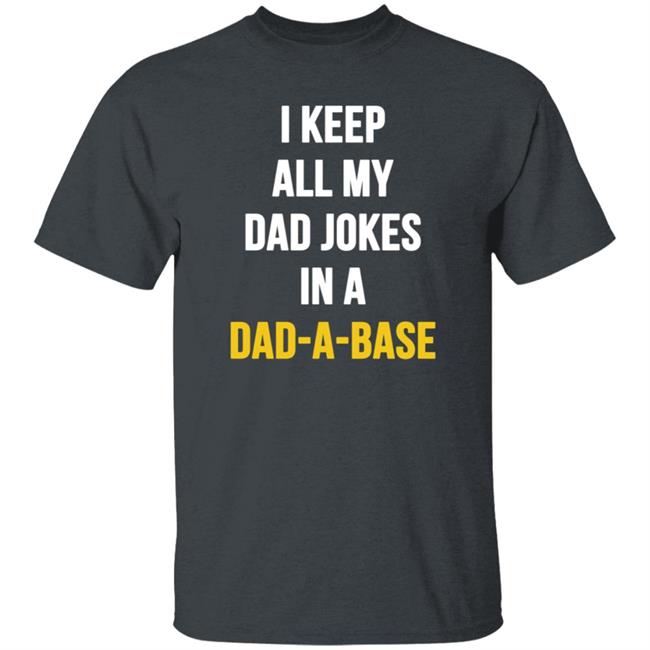 I Keep All My Dad Jokes In A Dad A Base Shirt