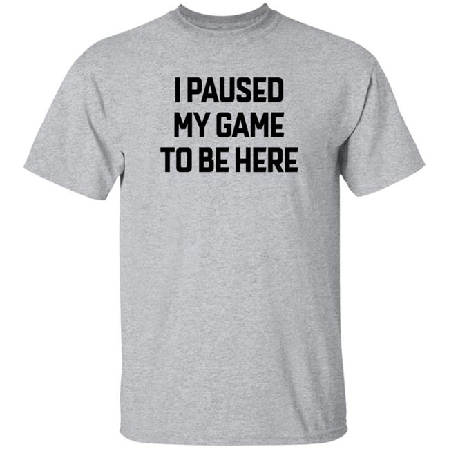 I Paused My Game To Be Here T Shirt Bruh