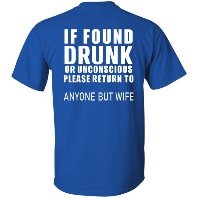 If Found Drunk Or Unconscious Please Return To Anyone But Wife T Shirt Hoodie