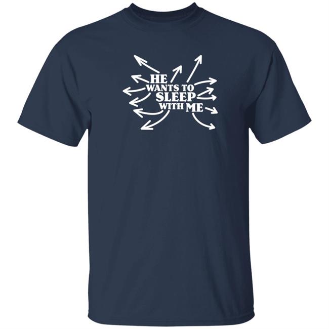 He Wants To Sleep With Me T Shirt