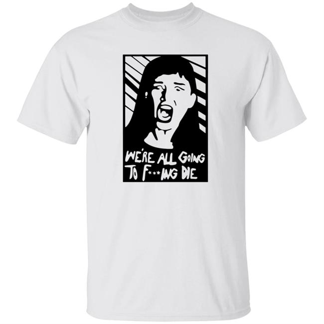 Lindsay J. Eccles We're All Going To Fucking Me Shirt