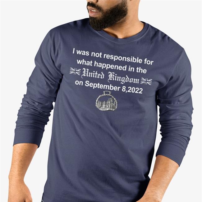I Was Not Responsible For What Happened In The United Kingdom On September 8 2022 Long Sleeve T Shirt