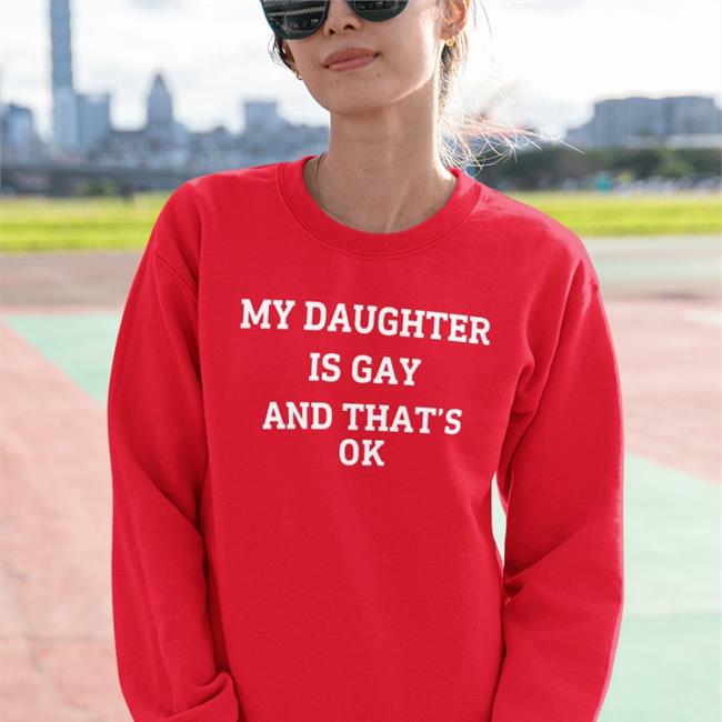 Shirts That Go Hard My Daughter Is Gay And That's Ok Sweatshirt