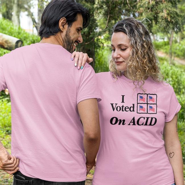 Shirts That Go Hard Shirtsthtgohard I Voted On Acid T Shirt