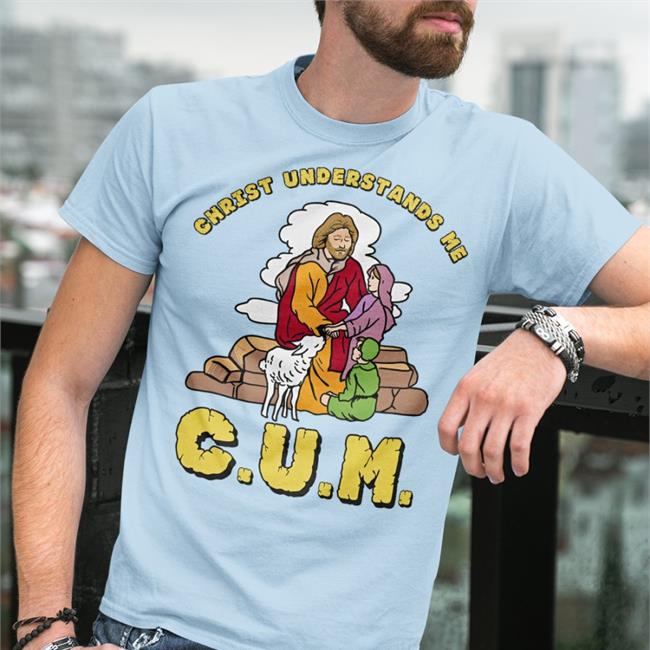 Shirts That Go Hard Christ Understands Me Cum T Shirt The Good Shirts Merch